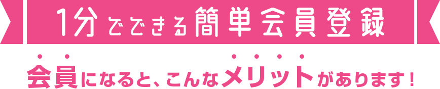 会員になるとこんなメリットがあります！カンタン1分「無料会員登録」