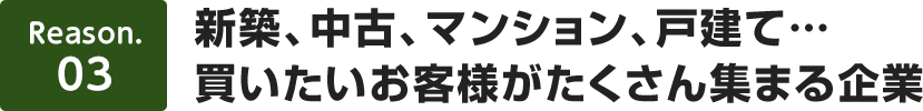 【理由3】新築、中古、マンション、戸建て…買いたいお客様がたくさん集まる企業