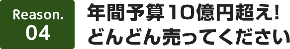 【理由4】年間予算10億円超え！どんどん売ってください