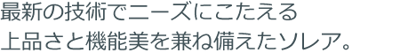 最新の技術でニーズにこたえる上品さと機能美を兼ね備えたソレア。