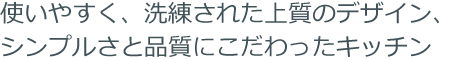 使いやすく、洗練された上質のデザイン、シンプルさと品質にこだわったキッチン