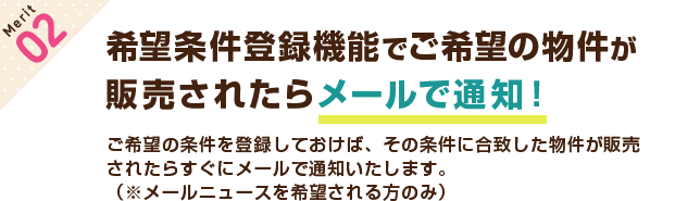 【メリット2】希望条件登録機能でご希望の不動産が販売されたらメールで通知！